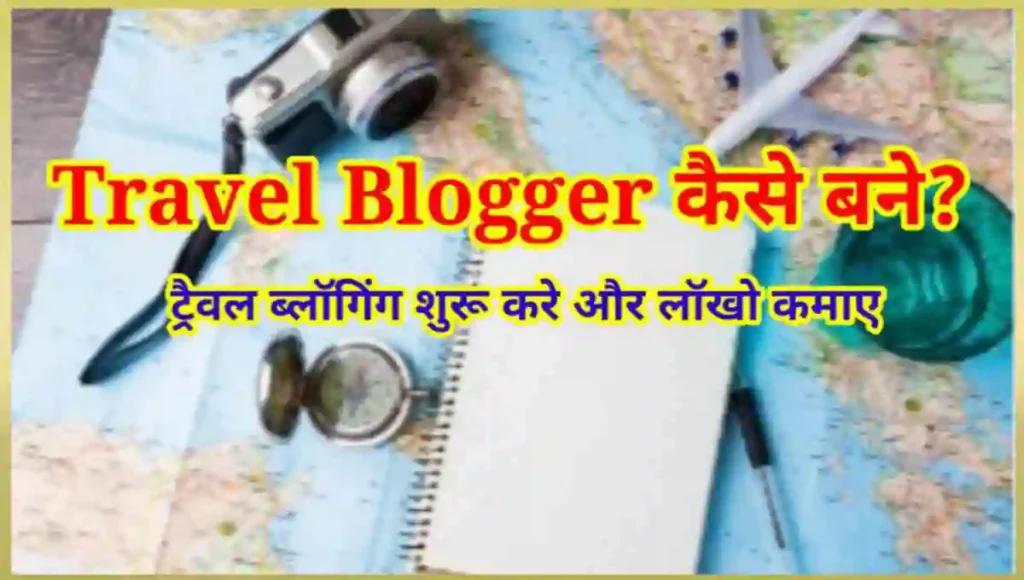 Travel Blogger कैसे बने, ट्रैवल ब्लॉग बनाये और ब्लॉगिंग करके पैसे कमाए